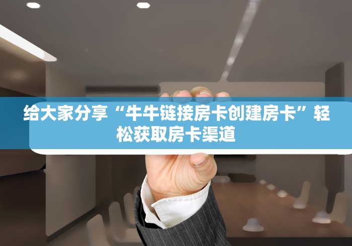 秒懂教程“微信牛牛房卡怎样有”详细房卡使用教程