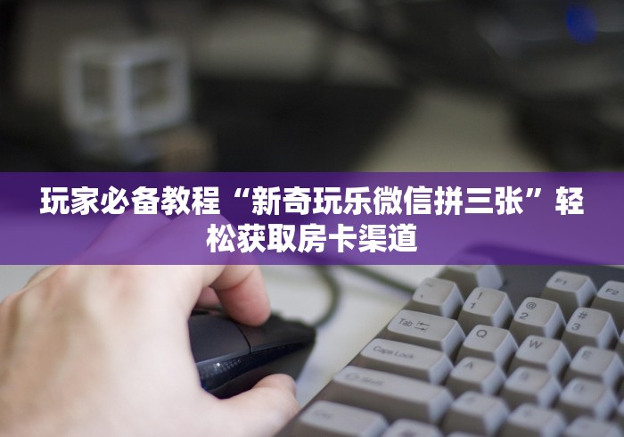 全攻略普及“炸 金花房卡模式代理”详细房卡使用教程