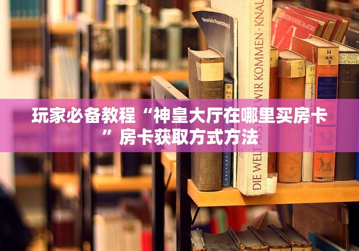 全攻略普及“狂飙大厅牛牛金花房卡”链接房卡在哪里获取