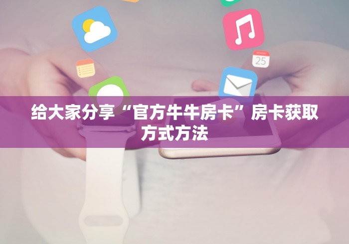 秒懂教程“微信炸 金花房卡链接怎么搞”轻松获取房卡全渠道