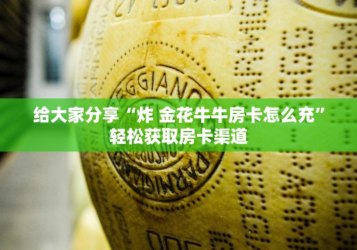 玩家必备教程“微信金花房卡多少钱”轻松获取房卡全渠道