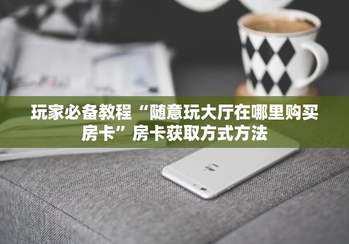 房卡全攻略“链接牛牛房卡购买”详细房卡教程 房卡全攻略“链接牛牛房卡购买”详细房卡教程