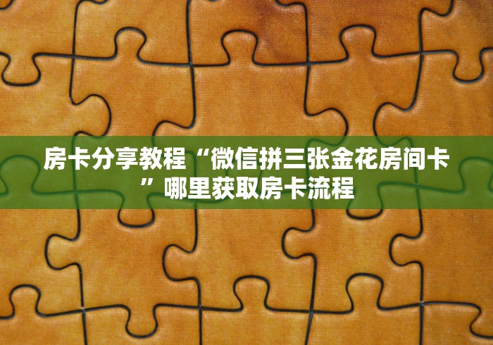 玩家攻略“微信炸 金花链接怎样弄”详细房卡使用教程