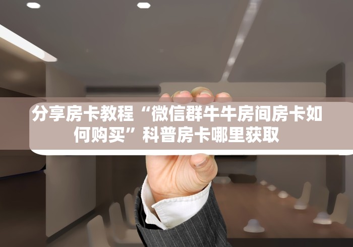 一分钟了解“微信好友炸 金花房间链接怎么设置”轻松获取房卡全渠道