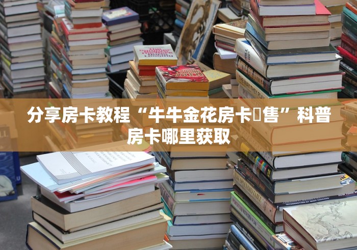 一分钟介绍使用“微信炸 金花房卡链接在哪弄”详细房卡怎么购买教程