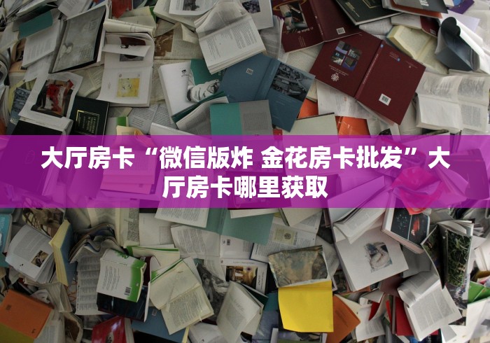 科普一下“在哪里买微信炸 金花房卡”房卡获取方式