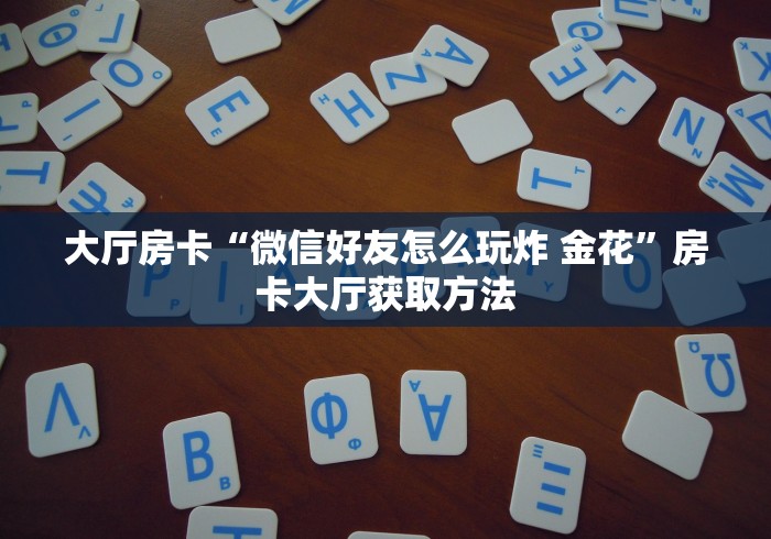 房卡必备教程“怎样在微信上建房间金花”详细房卡使用教程