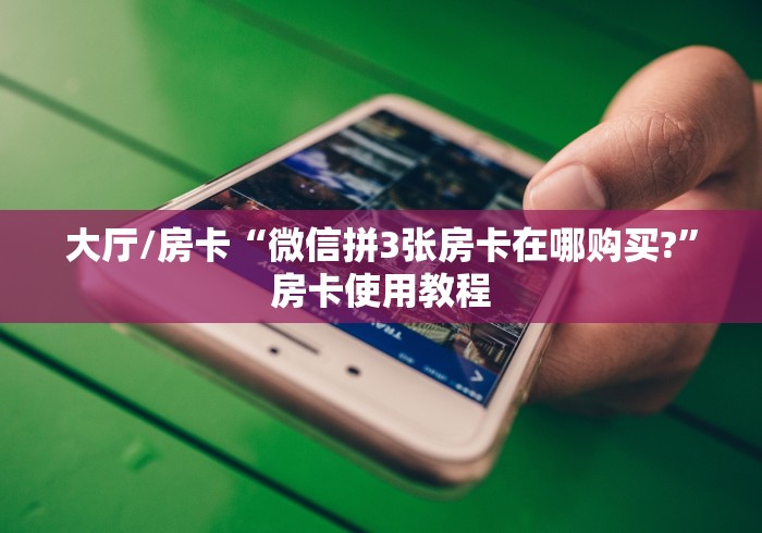 房卡必备教程“微信牛牛房卡在哪买”房卡获取方式