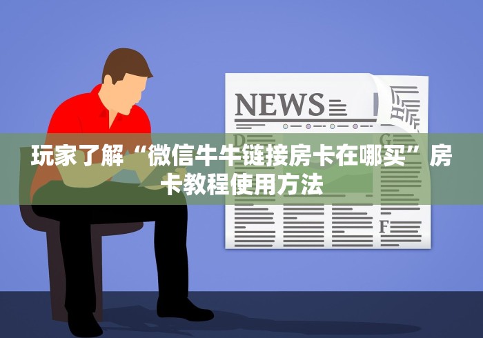 科普一下“斗牛房卡牛牛房卡”房卡怎么购买