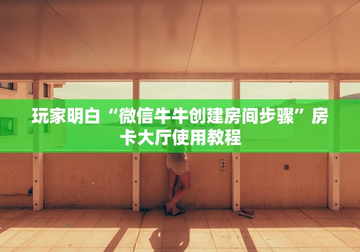 玩家攻略“微信牛牛金花房卡链接”获取房卡教程-哔哩哔哩