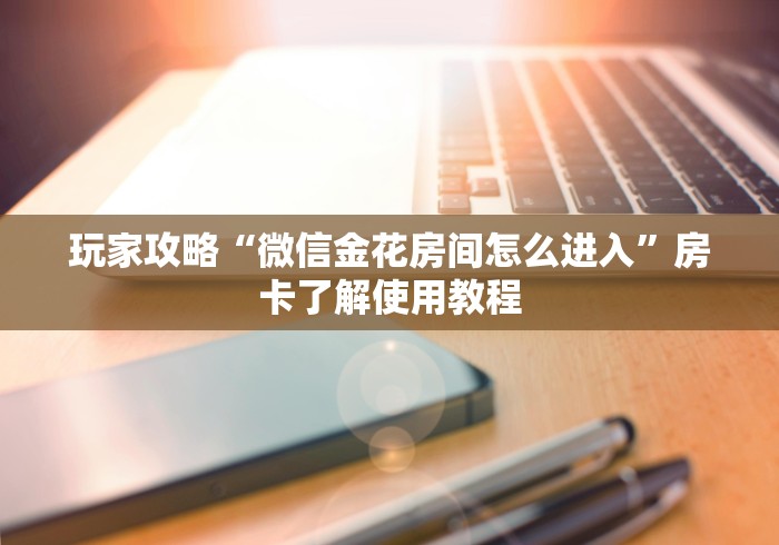 房卡必备教程“炸 金花房卡链接如何买”房卡获取方式