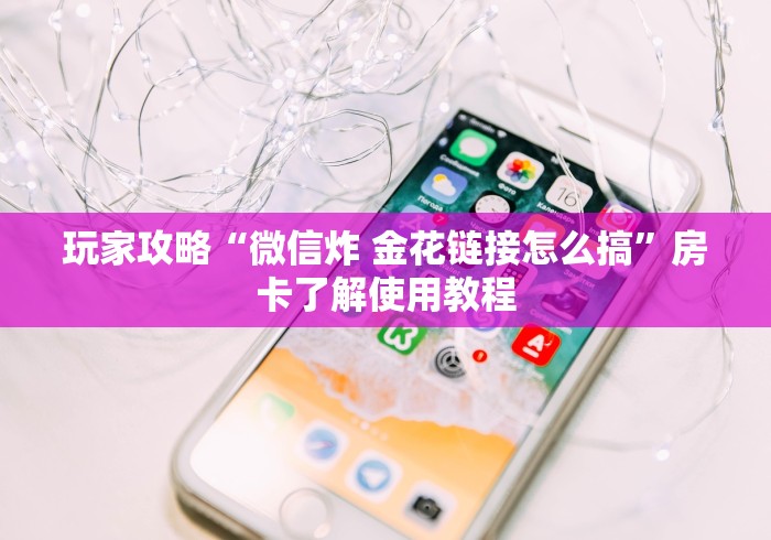 一分钟了解“炸 金花链接创建房间怎么弄”轻松获取房卡全渠道