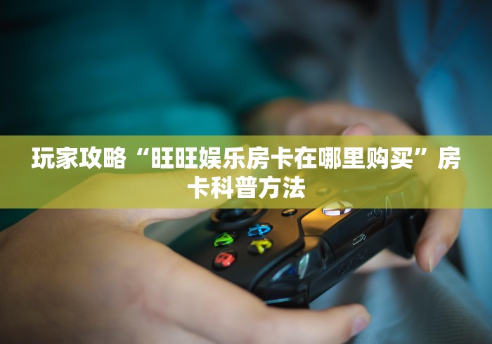 科普一下“微信金花房卡”购买房卡介绍