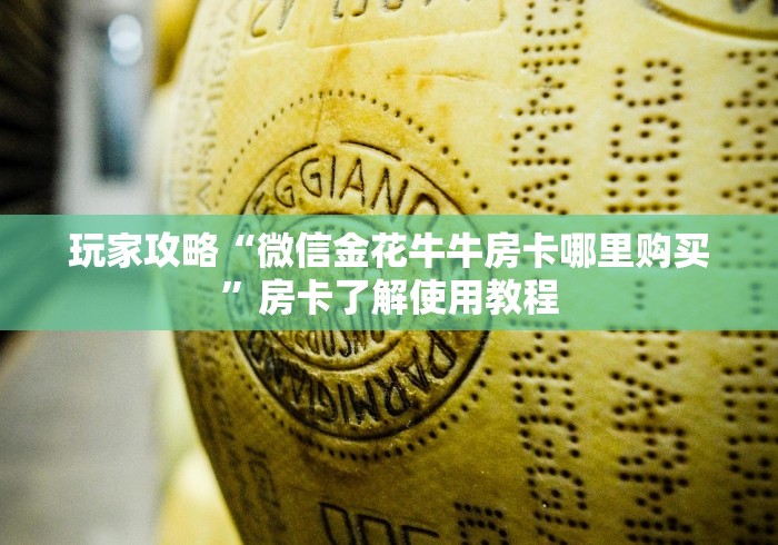房卡全攻略“微信金花从哪里买房卡-百度”房卡获取方式