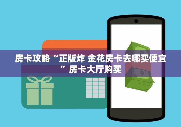 房卡全攻略“微信开金花群房卡到哪里买”链接房卡在哪里获取