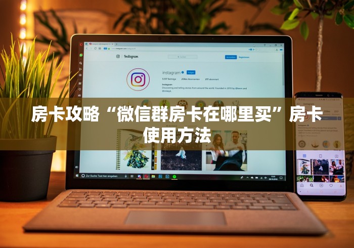 房卡全攻略“微信牛牛房卡客服微信号”详细房卡使用教程