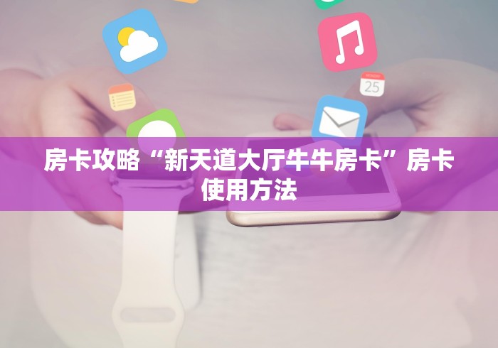 全攻略普及“微信牛牛房卡链接”轻松获取房卡全渠道