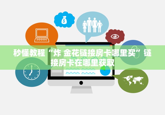 秒懂教程“炸 金花链接房卡哪里买”链接房卡在哪里获取