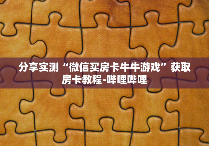 分享实测“微信买房卡牛牛游戏”获取房卡教程-哔哩哔哩