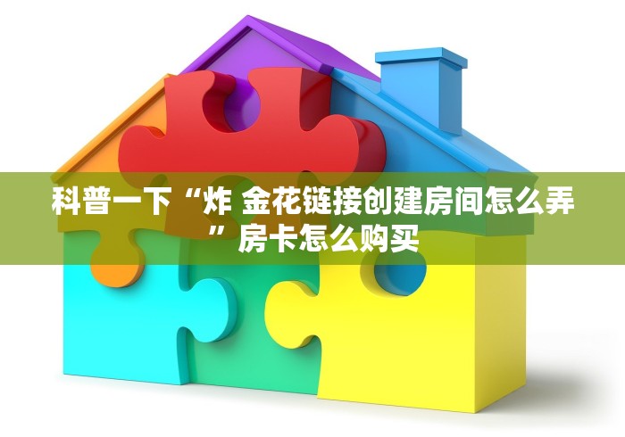 科普一下“炸 金花链接创建房间怎么弄”房卡怎么购买