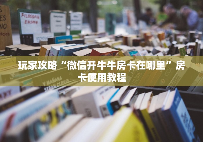 玩家攻略“微信开牛牛房卡在哪里”房卡使用教程