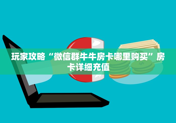 玩家攻略“微信群牛牛房卡哪里购买”房卡详细充值