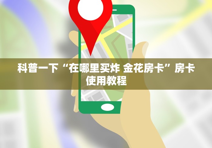 科普一下“在哪里买炸 金花房卡”房卡使用教程