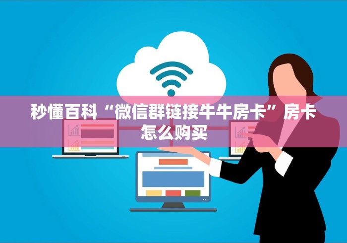 秒懂百科“微信群链接牛牛房卡”房卡怎么购买