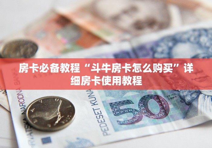 房卡必备教程“斗牛房卡怎么购买”详细房卡使用教程