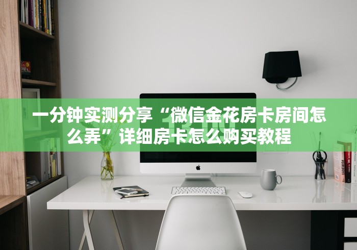 一分钟实测分享“微信金花房卡房间怎么弄”详细房卡怎么购买教程