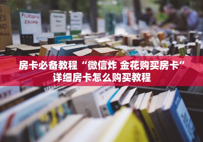 房卡必备教程“微信炸 金花购买房卡”详细房卡怎么购买教程