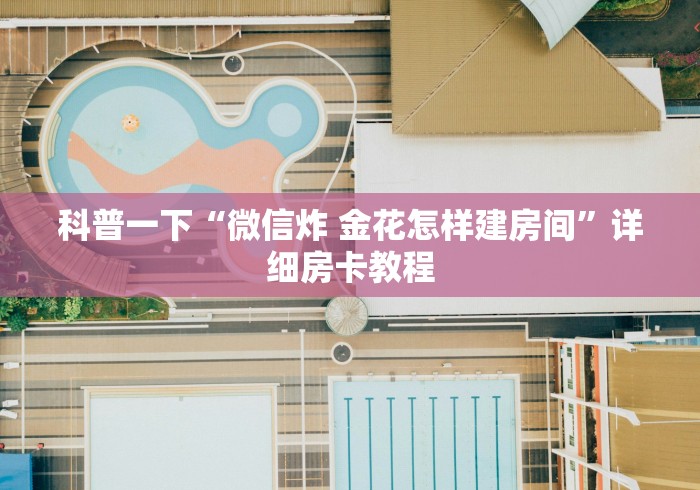 科普一下“微信炸 金花怎样建房间”详细房卡教程