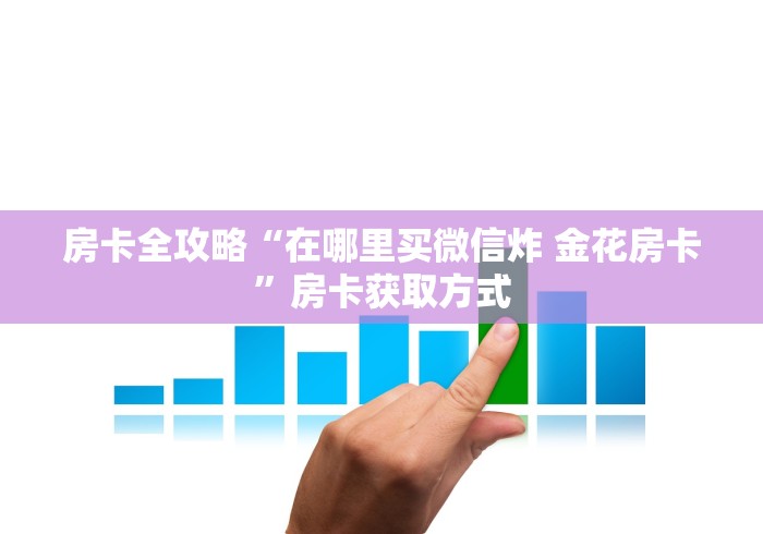 房卡全攻略“在哪里买微信炸 金花房卡”房卡获取方式