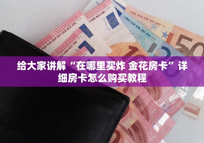 给大家讲解“在哪里买炸 金花房卡”详细房卡怎么购买教程