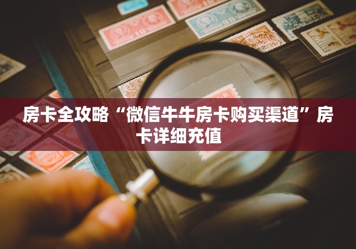房卡全攻略“微信牛牛房卡购买渠道”房卡详细充值