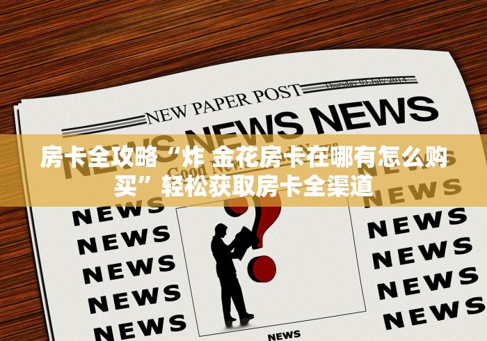 房卡全攻略“炸 金花房卡在哪有怎么购买”轻松获取房卡全渠道