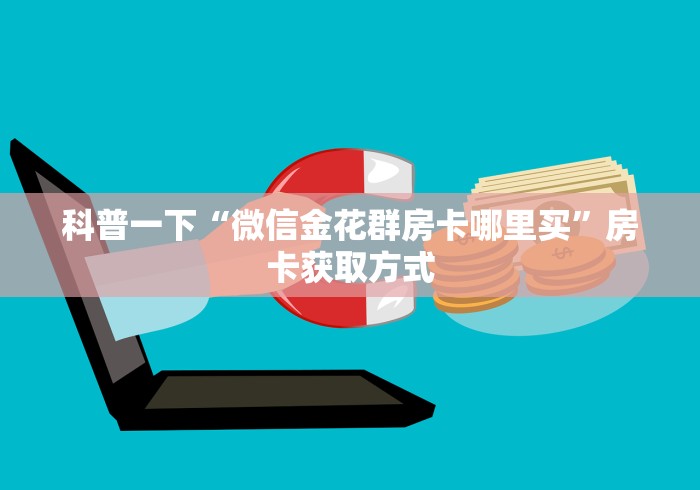 科普一下“微信金花群房卡哪里买”房卡获取方式