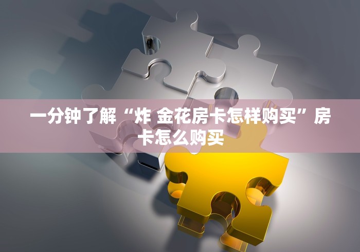 一分钟了解“炸 金花房卡怎样购买”房卡怎么购买