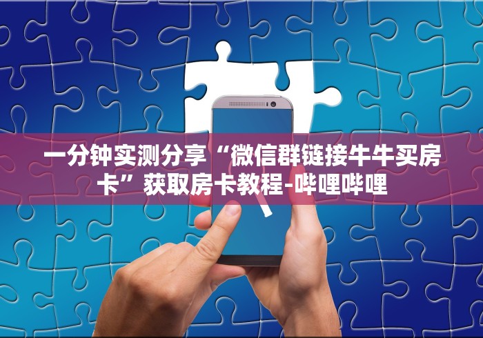 一分钟实测分享“微信群链接牛牛买房卡”获取房卡教程-哔哩哔哩