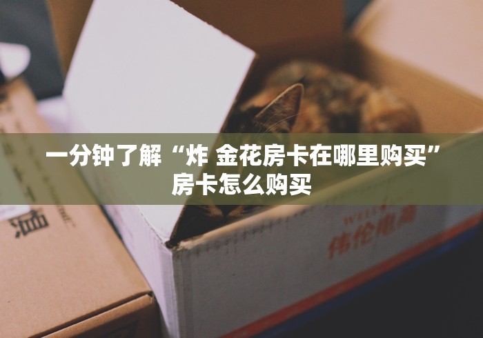 一分钟了解“炸 金花房卡在哪里购买”房卡怎么购买