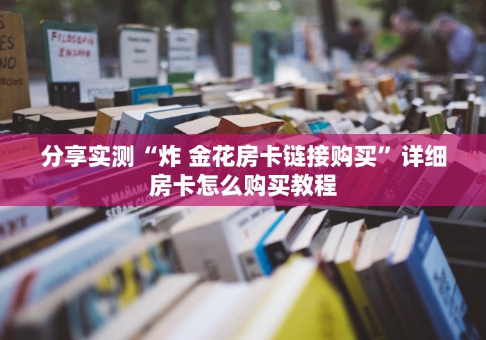 分享实测“炸 金花房卡链接购买”详细房卡怎么购买教程