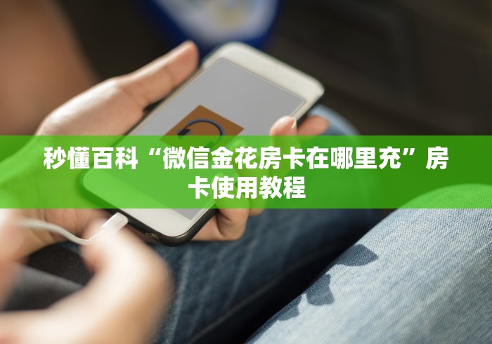 秒懂百科“微信金花房卡在哪里充”房卡使用教程