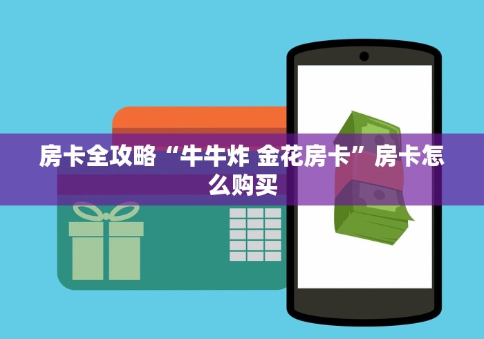 房卡全攻略“牛牛炸 金花房卡”房卡怎么购买