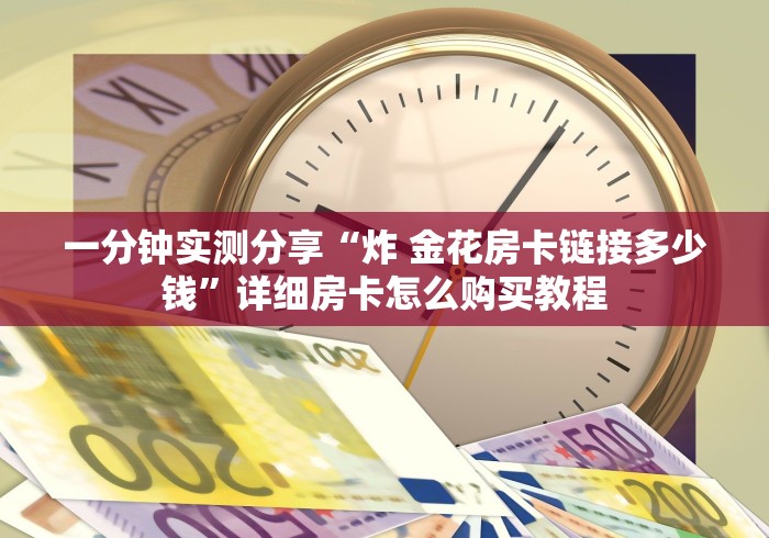 一分钟实测分享“炸 金花房卡链接多少钱”详细房卡怎么购买教程
