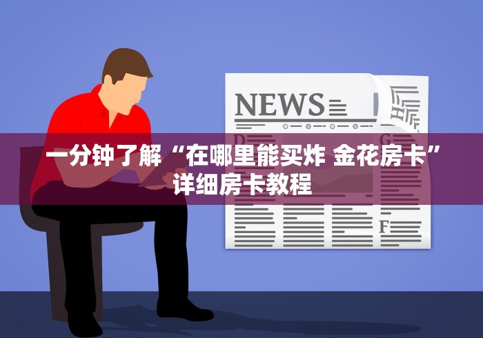 一分钟了解“在哪里能买炸 金花房卡”详细房卡教程