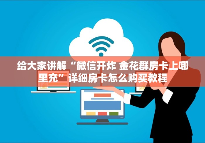 给大家讲解“微信开炸 金花群房卡上哪里充”详细房卡怎么购买教程