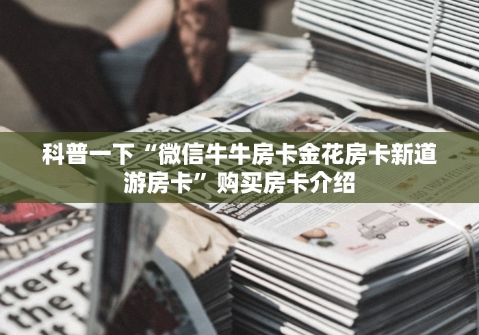 科普一下“微信牛牛房卡金花房卡新道游房卡”购买房卡介绍