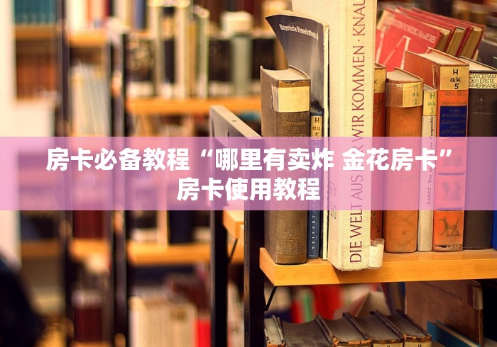 房卡必备教程“哪里有卖炸 金花房卡”房卡使用教程
