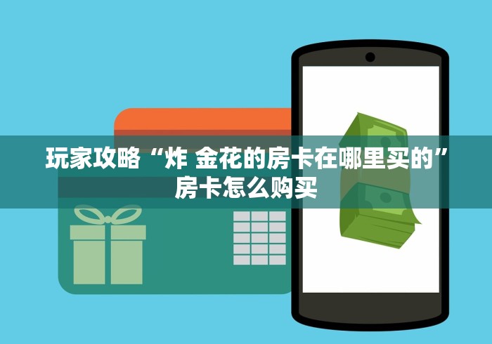 玩家攻略“炸 金花的房卡在哪里买的”房卡怎么购买