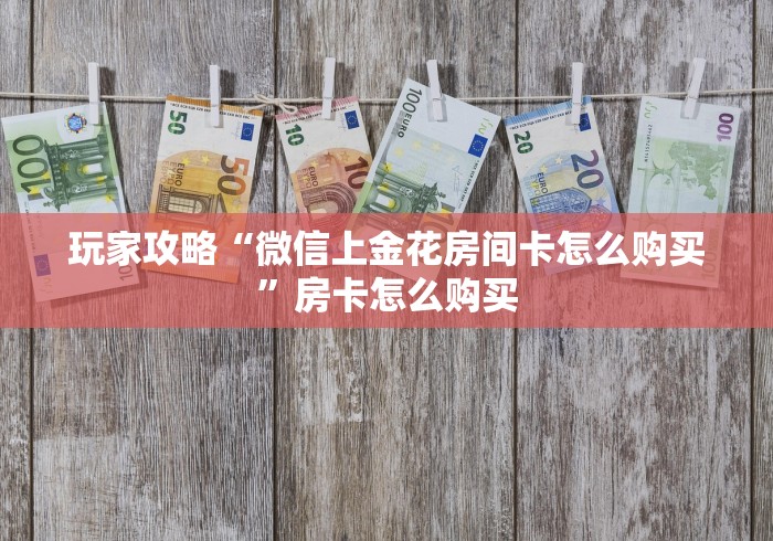 玩家攻略“微信上金花房间卡怎么购买”房卡怎么购买